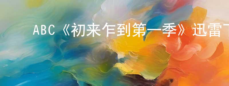 ﻿陈德煌发布﻿ABC《初来乍到第一季》迅雷下载/在线观看/百度云-都市/情感-美剧天堂